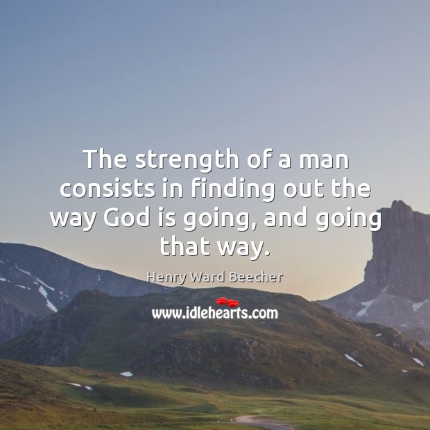 The strength of a man consists in finding out the way God is going, and going that way. Henry Ward Beecher Picture Quote