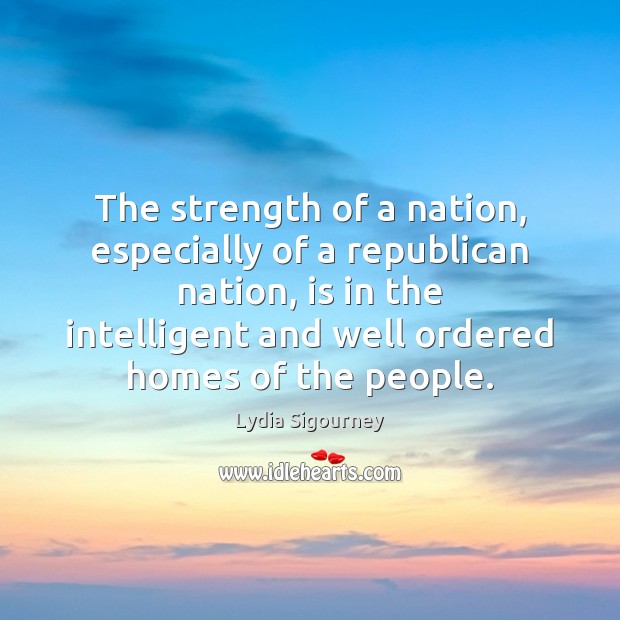 The strength of a nation, especially of a republican nation, is in Lydia Sigourney Picture Quote