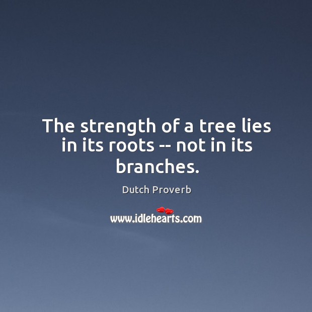 The strength of a tree lies in its roots — not in its branches. Dutch Proverbs Image