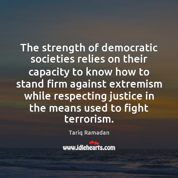 The strength of democratic societies relies on their capacity to know how Tariq Ramadan Picture Quote