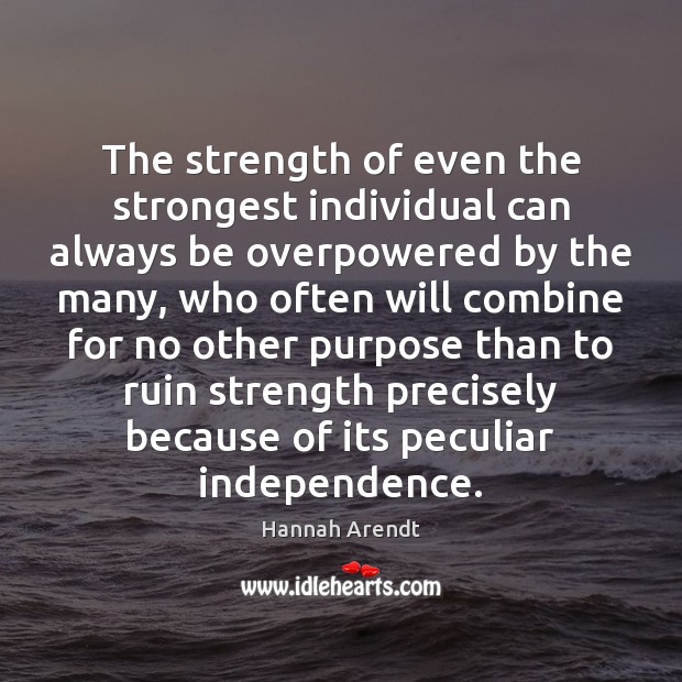 The strength of even the strongest individual can always be overpowered by Hannah Arendt Picture Quote