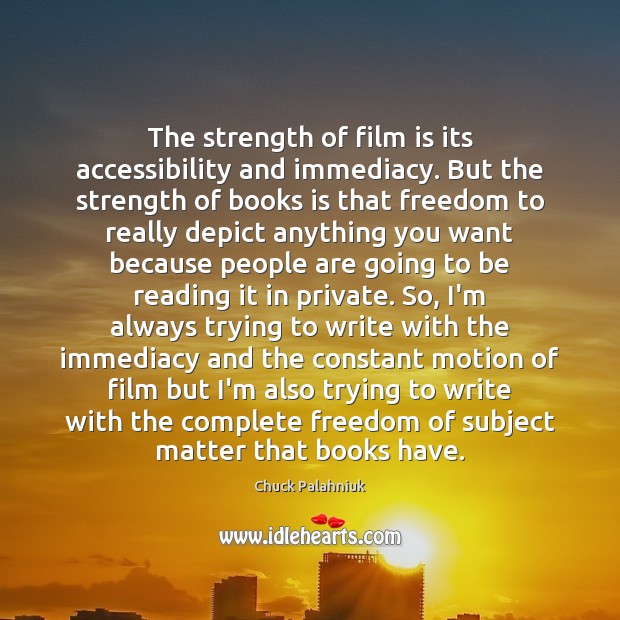 The strength of film is its accessibility and immediacy. But the strength Chuck Palahniuk Picture Quote
