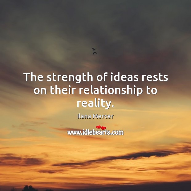 The strength of ideas rests on their relationship to reality. Ilana Mercer Picture Quote