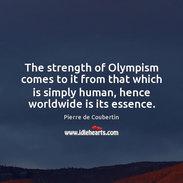 The strength of Olympism comes to it from that which is simply Pierre de Coubertin Picture Quote