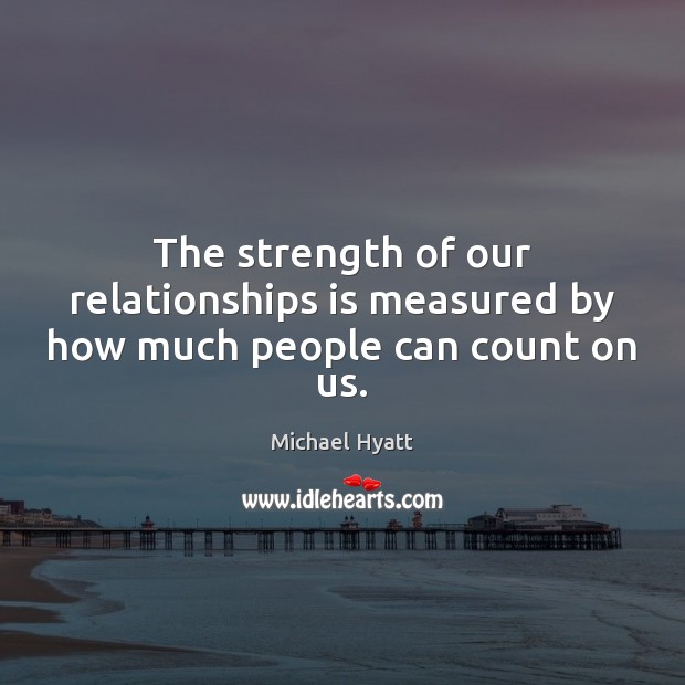 The strength of our relationships is measured by how much people can count on us. Michael Hyatt Picture Quote