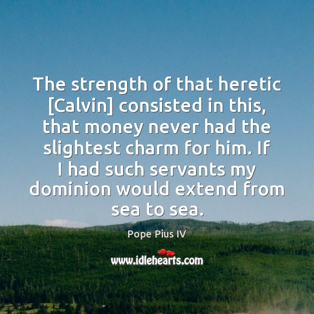 The strength of that heretic [Calvin] consisted in this, that money never Pope Pius IV Picture Quote