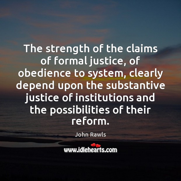 The strength of the claims of formal justice, of obedience to system, John Rawls Picture Quote