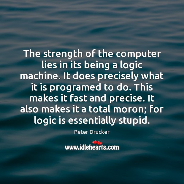 The strength of the computer lies in its being a logic machine. Computers Quotes Image
