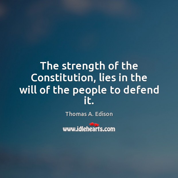 The strength of the Constitution, lies in the will of the people to defend it. Thomas A. Edison Picture Quote