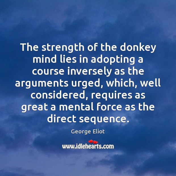 The strength of the donkey mind lies in adopting a course inversely George Eliot Picture Quote