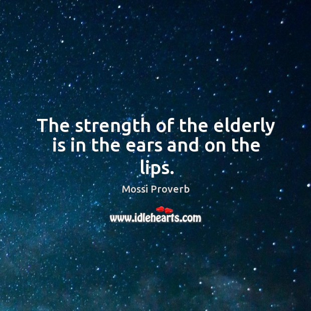 The strength of the elderly is in the ears and on the lips. Mossi Proverbs Image