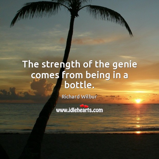The strength of the genie comes from being in a bottle. Richard Wilbur Picture Quote