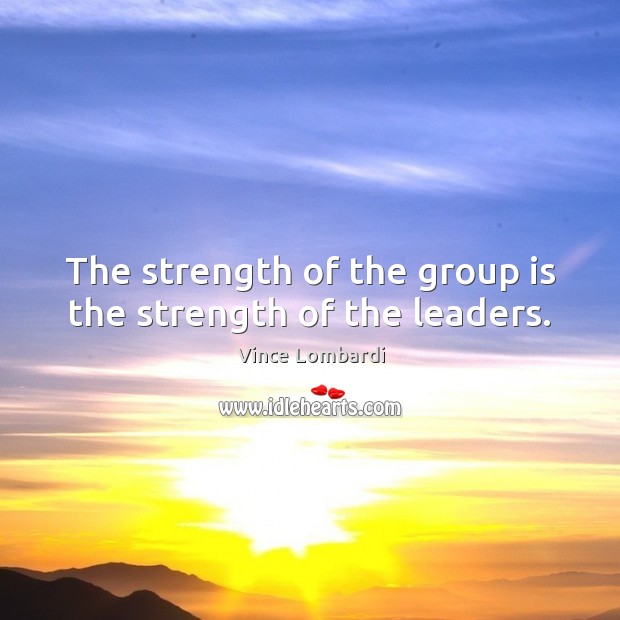 The strength of the group is the strength of the leaders. Vince Lombardi Picture Quote