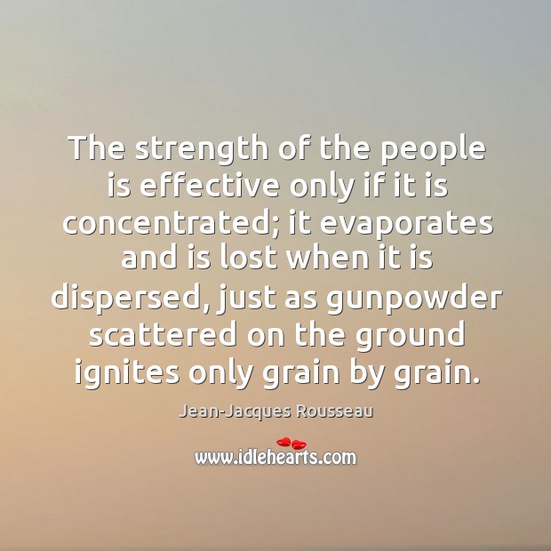 The strength of the people is effective only if it is concentrated; Jean-Jacques Rousseau Picture Quote