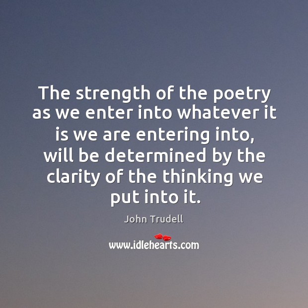 The strength of the poetry as we enter into whatever it is John Trudell Picture Quote
