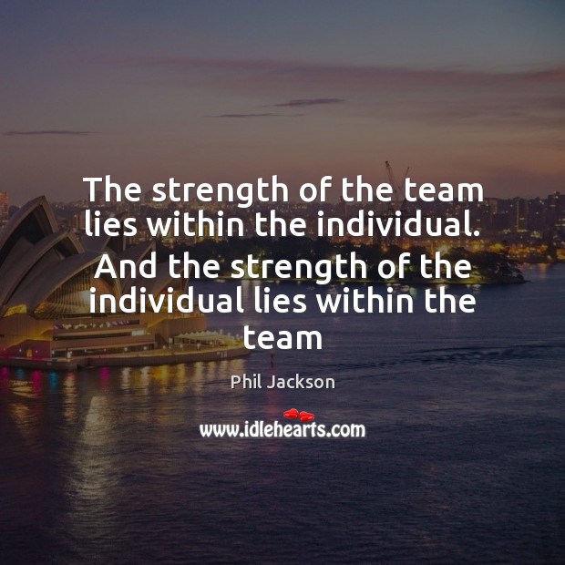 The strength of the team lies within the individual. And the strength Phil Jackson Picture Quote