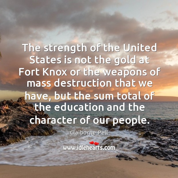 The strength of the united states is not the gold at fort knox or the weapons of Claiborne Pell Picture Quote