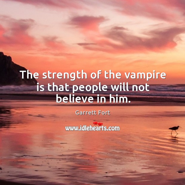 The strength of the vampire is that people will not believe in him. Garrett Fort Picture Quote