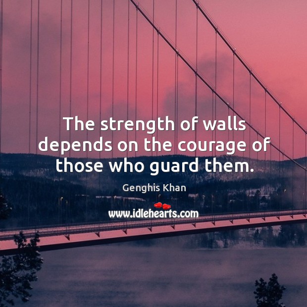 The strength of walls depends on the courage of those who guard them. Genghis Khan Picture Quote