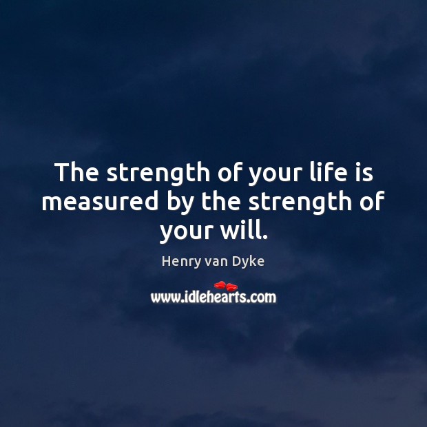 The strength of your life is measured by the strength of your will. Henry van Dyke Picture Quote