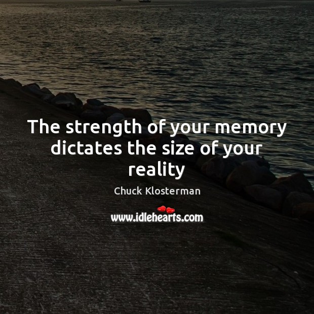 The strength of your memory dictates the size of your reality Chuck Klosterman Picture Quote