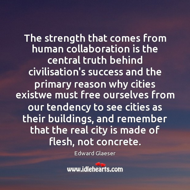 The strength that comes from human collaboration is the central truth behind Edward Glaeser Picture Quote
