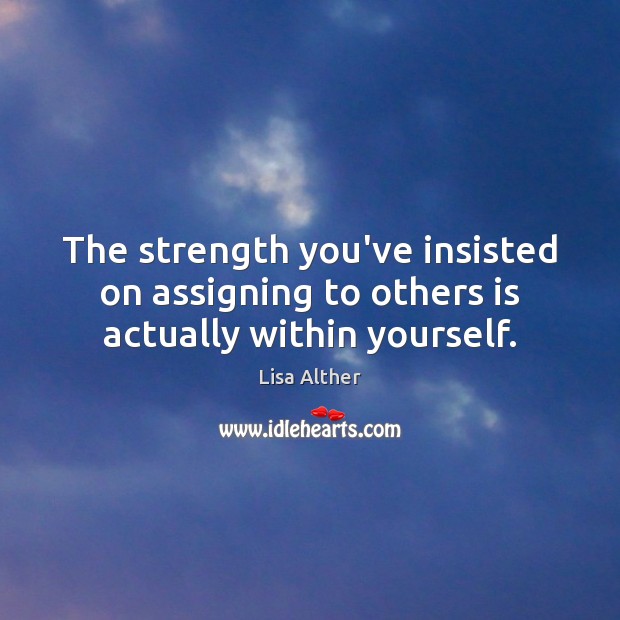 The strength you’ve insisted on assigning to others is actually within yourself. Lisa Alther Picture Quote