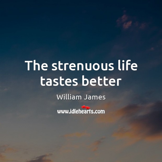 The strenuous life tastes better William James Picture Quote