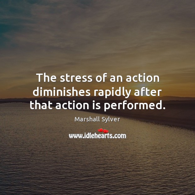 The stress of an action diminishes rapidly after that action is performed. Marshall Sylver Picture Quote