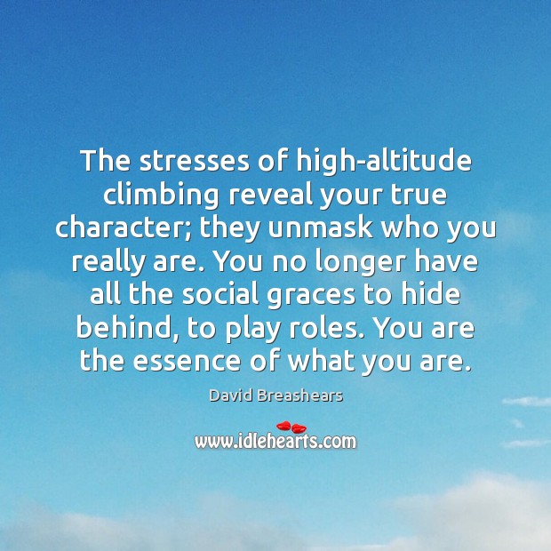The stresses of high-altitude climbing reveal your true character; they unmask who 