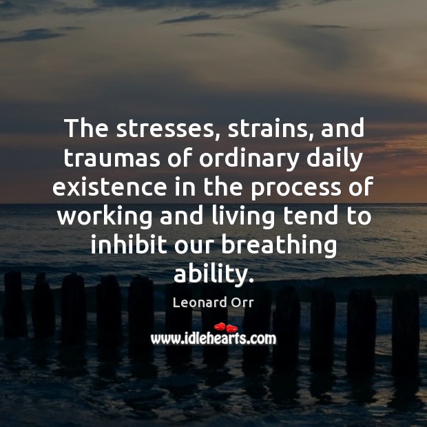 The stresses, strains, and traumas of ordinary daily existence in the process Leonard Orr Picture Quote