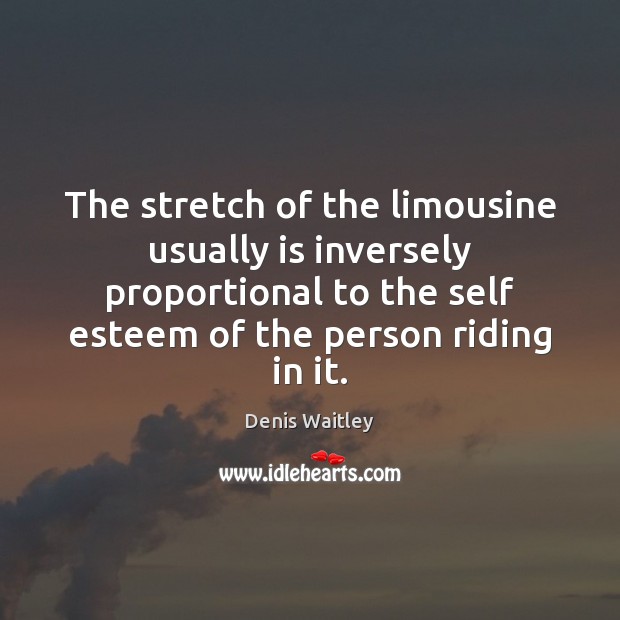 The stretch of the limousine usually is inversely proportional to the self Denis Waitley Picture Quote