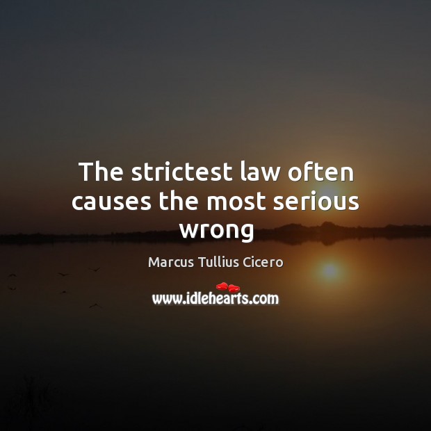 The strictest law often causes the most serious wrong Marcus Tullius Cicero Picture Quote