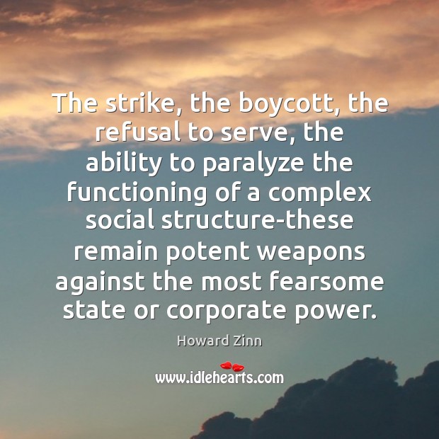 The strike, the boycott, the refusal to serve, the ability to paralyze Howard Zinn Picture Quote