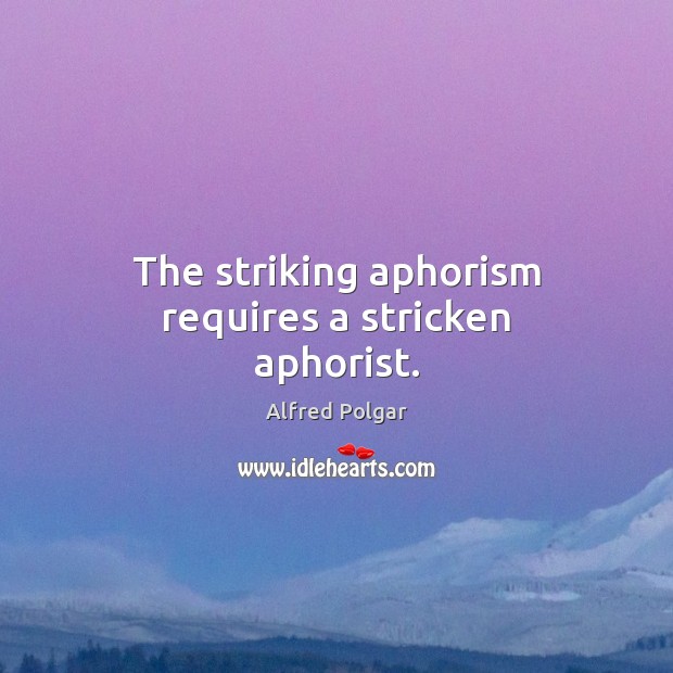 The striking aphorism requires a stricken aphorist. Alfred Polgar Picture Quote