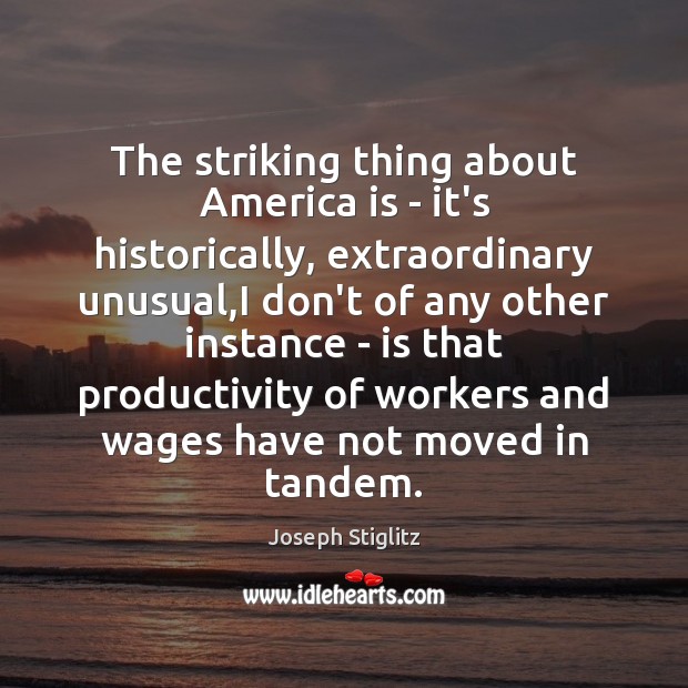 The striking thing about America is – it’s historically, extraordinary unusual,I Joseph Stiglitz Picture Quote