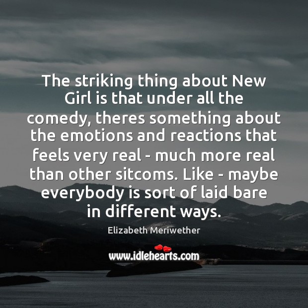 The striking thing about New Girl is that under all the comedy, Elizabeth Meriwether Picture Quote