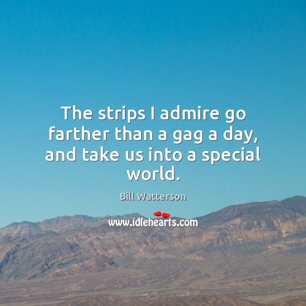 The strips I admire go farther than a gag a day, and take us into a special world. Bill Watterson Picture Quote