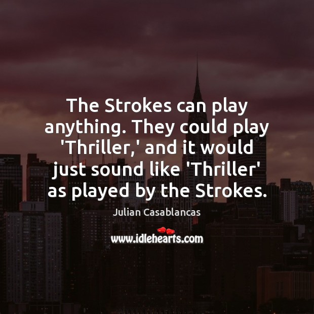 The Strokes can play anything. They could play ‘Thriller,’ and it Julian Casablancas Picture Quote