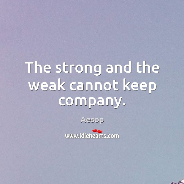 The strong and the weak cannot keep company. Aesop Picture Quote