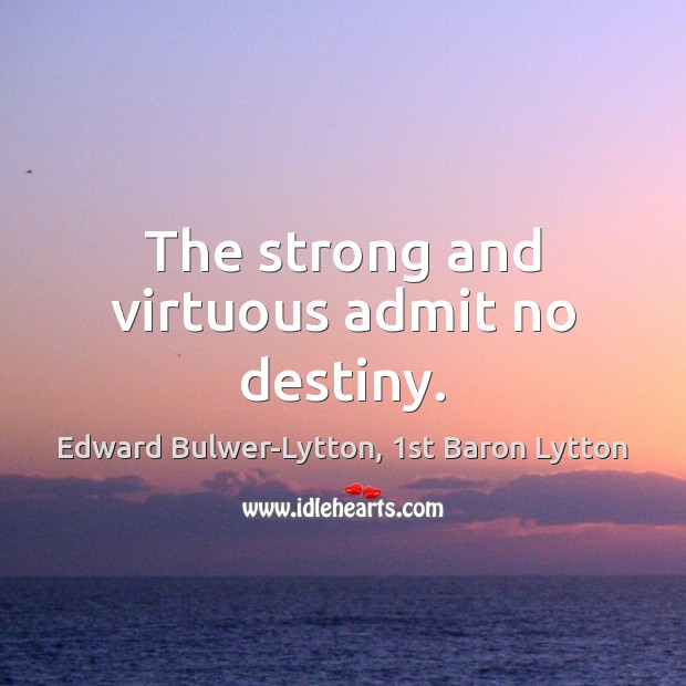 The strong and virtuous admit no destiny. Edward Bulwer-Lytton, 1st Baron Lytton Picture Quote