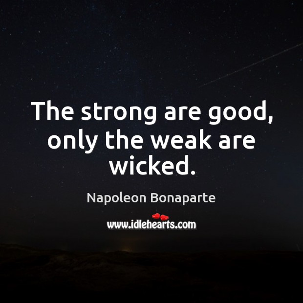 The strong are good, only the weak are wicked. Napoleon Bonaparte Picture Quote