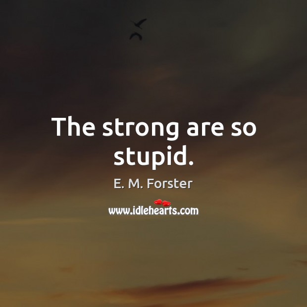 The strong are so stupid. E. M. Forster Picture Quote