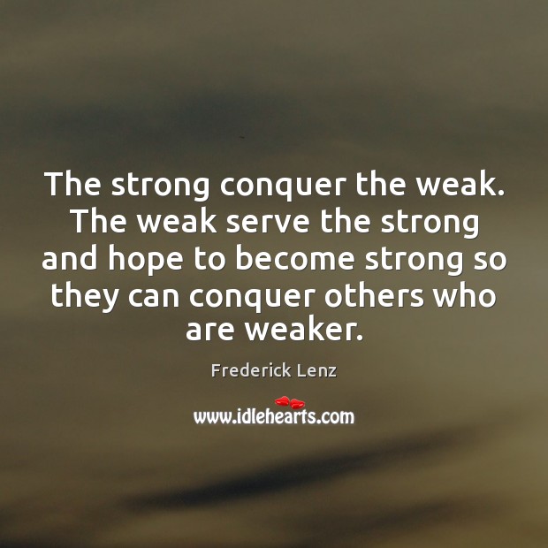 The strong conquer the weak. The weak serve the strong and hope Image