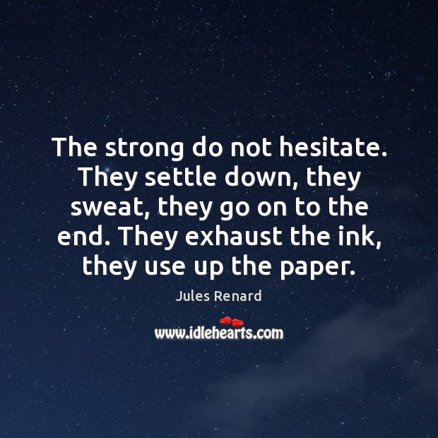 The strong do not hesitate. They settle down, they sweat, they go Jules Renard Picture Quote