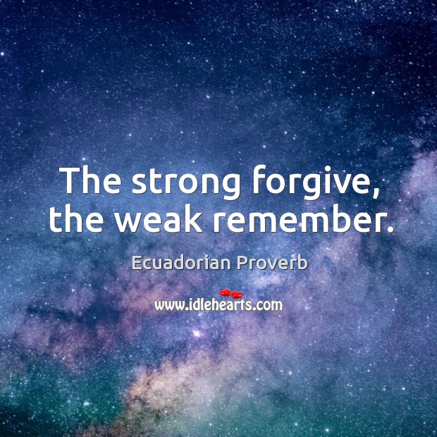 The strong forgive, the weak remember. Ecuadorian Proverbs Image