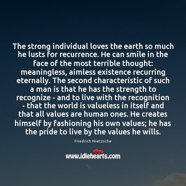 The strong individual loves the earth so much he lusts for recurrence. Friedrich Nietzsche Picture Quote