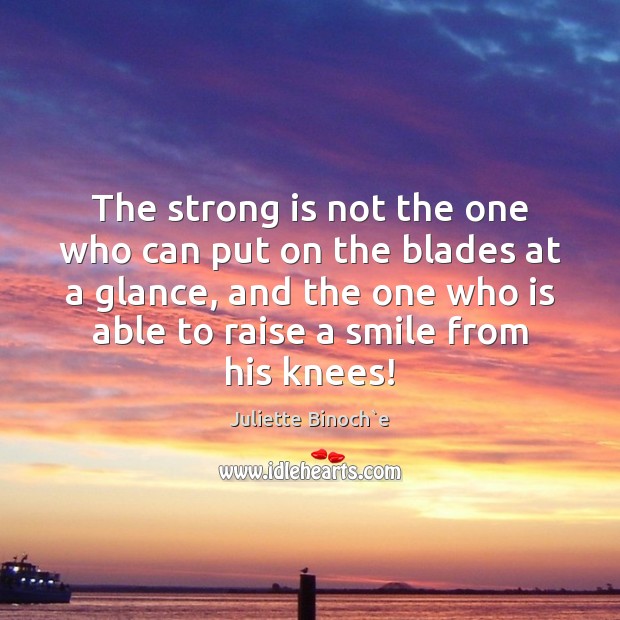 The strong is not the one who can put on the blades Juliette Binoch`e Picture Quote