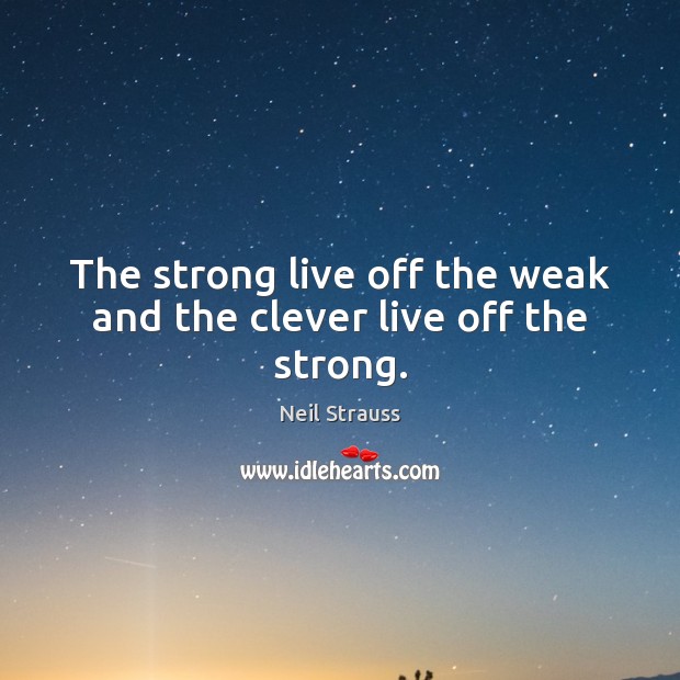 The strong live off the weak and the clever live off the strong. Neil Strauss Picture Quote