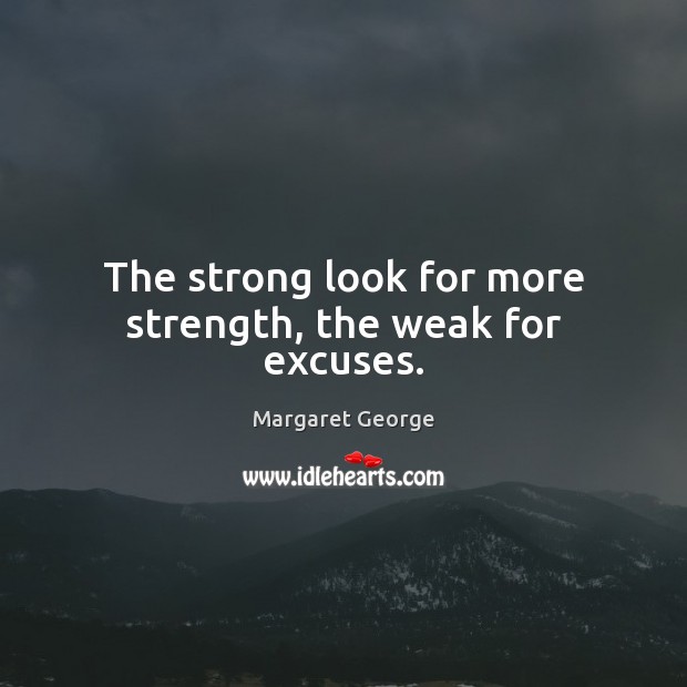 The strong look for more strength, the weak for excuses. Margaret George Picture Quote